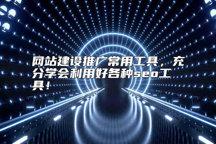 网站建设推广常用工具，充分学会利用好各种seo工