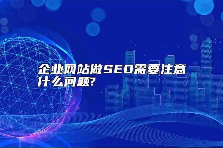 企业网站做SEO需要注意什么问题?