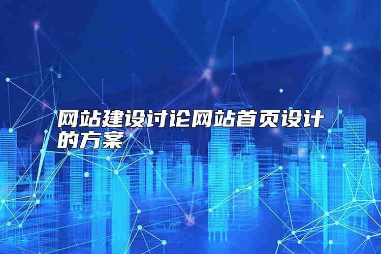 网站建设讨论网站首页设计的方案怎么选？