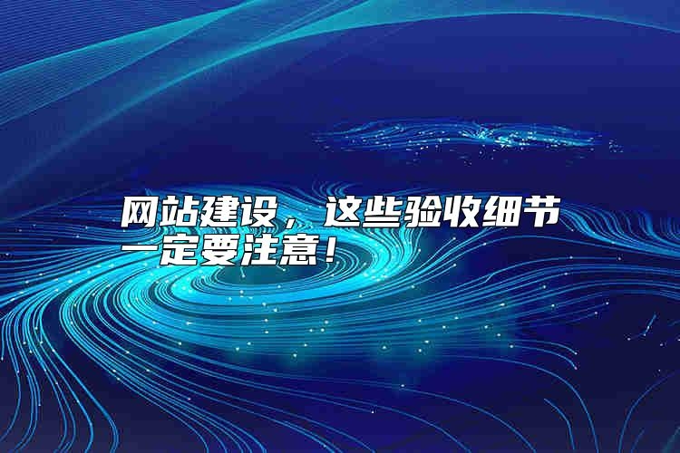 网站建设，这些验收细节一定要注意，靠谱吗？