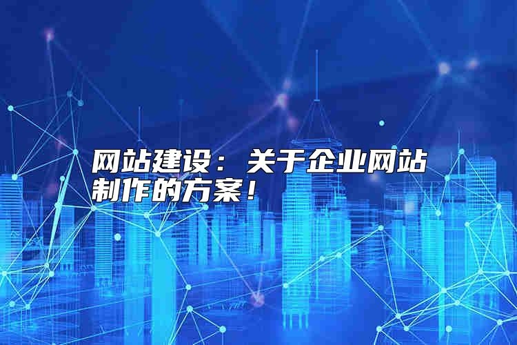 网站建设：关于企业网站制作的方案怎么选？