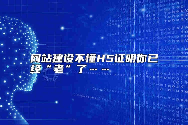 网站建设不懂H5证明你已经“老”了……怎么样？