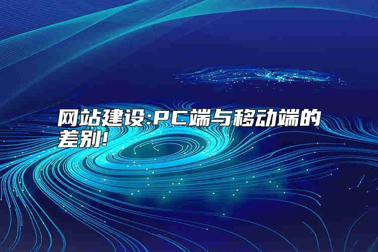 网站建设:PC端与移动端的差别哪家好？