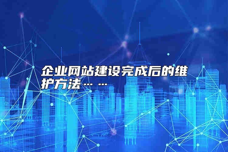企业网站建设完成后的维护方法……怎么样？