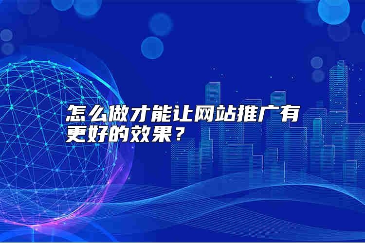 怎么做才能让网站推广有更好的效果？
