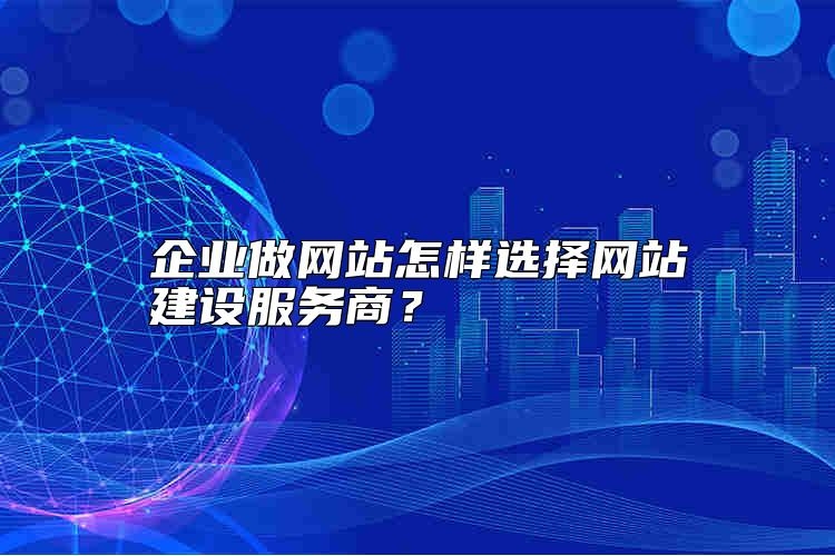 企业做网站怎样选择网站建设服务商？
