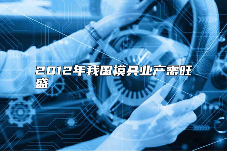 2012年我国模具业产需旺盛