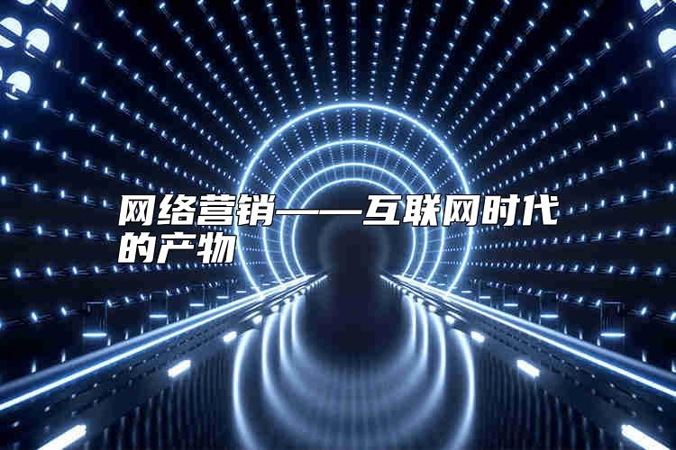 网络营销——互联网时代的产物靠谱吗？