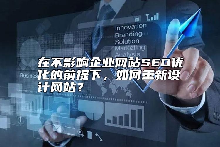 在不影响企业网站SEO优化的前提下，如何重新设计网站？