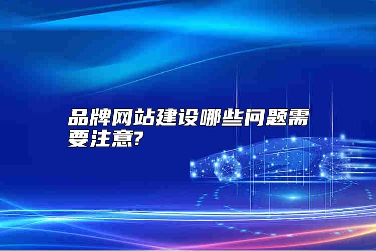 品牌网站建设哪些问题需要注意?