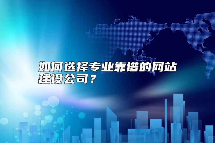 如何选择专业靠谱的网站建设公司？
