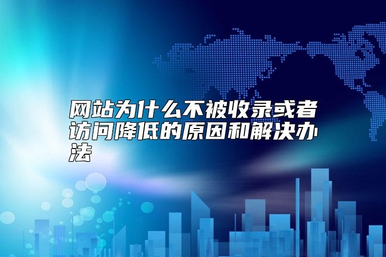 网站为什么不被收录或者访问降低的原因和解决办法靠谱吗？