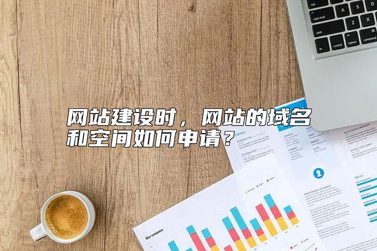 网站建设时，网站的域名和空间如何申请？