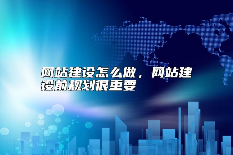 网站建设怎么做，网站建设前规划很重要