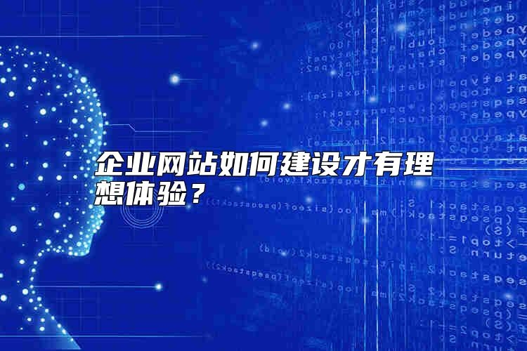 企业网站如何建设才有理想体验？