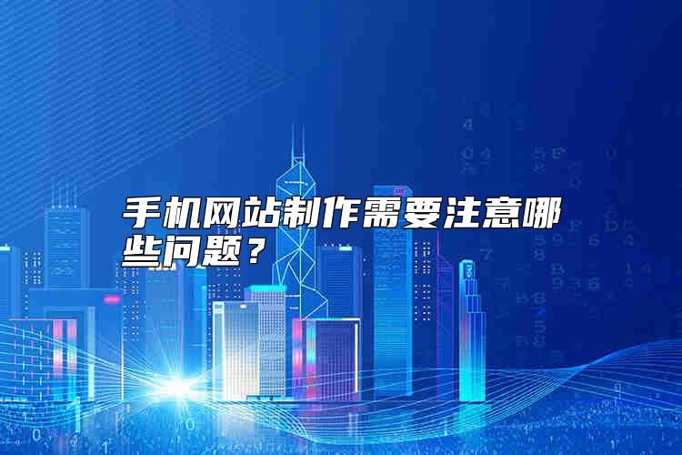 手机网站制作需要注意哪些问题？