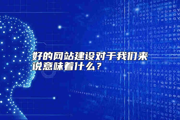 好的网站建设对于我们来说意味着什么？