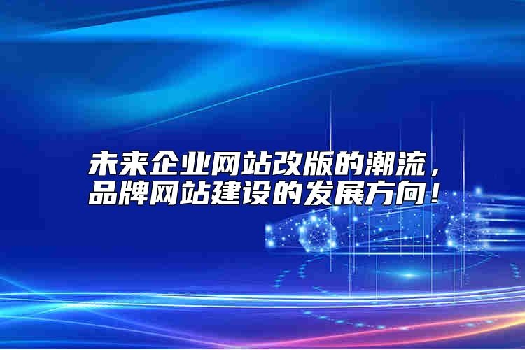 未来企业网站改版的潮流，品牌网站建设的发展方向靠谱吗？
