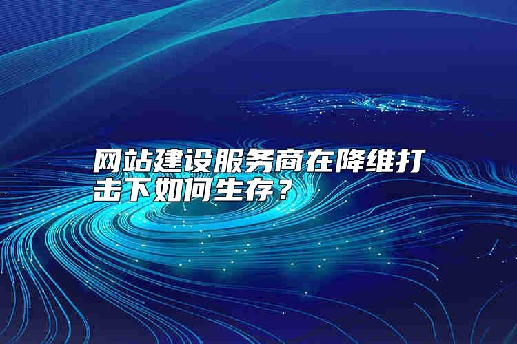 网站建设服务商在降维打击下如何生存？