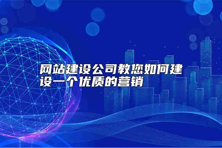 网站建设公司教您如何建设一个优质的营销