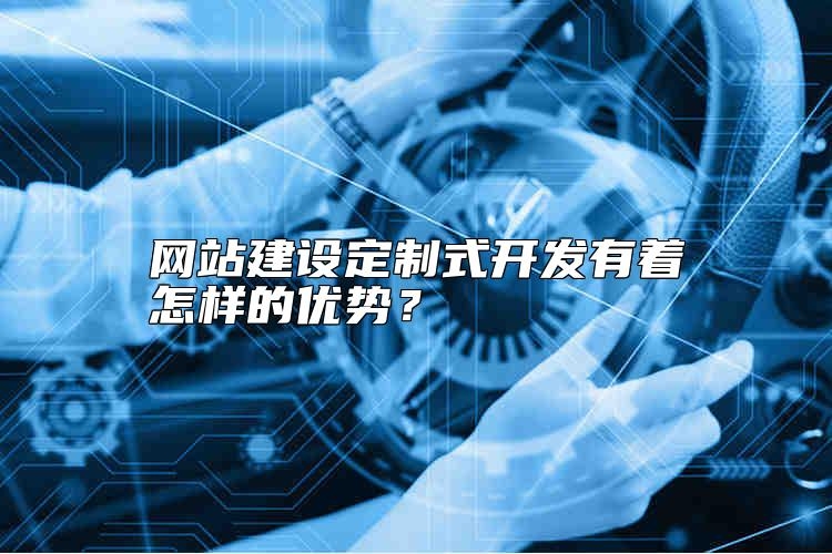 网站建设定制式开发有着怎样的优势？