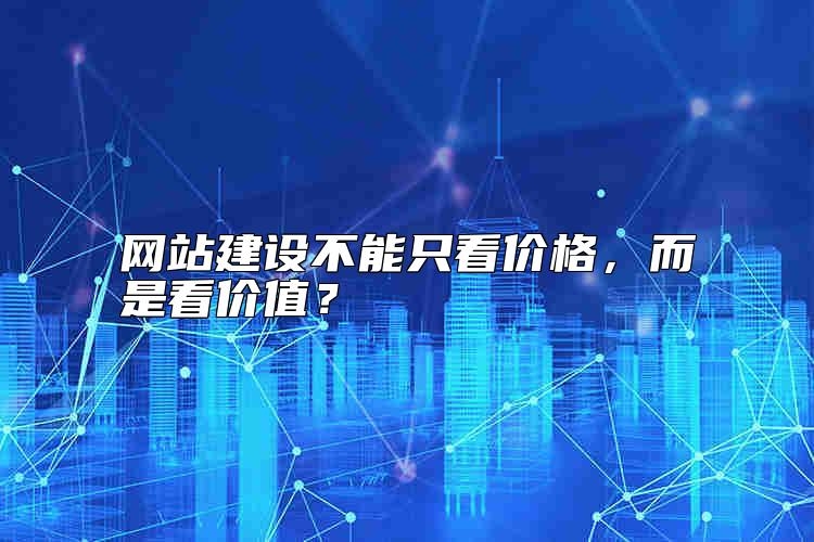 网站建设不能只看价格，而是看价值？