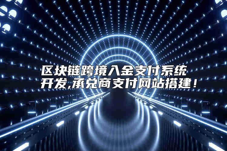 区块链跨境入金支付系统开发,承兑商支付网站搭建怎么样？