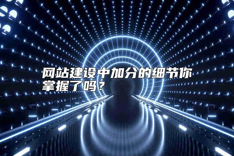 网站建设中加分的细节你掌握了吗？