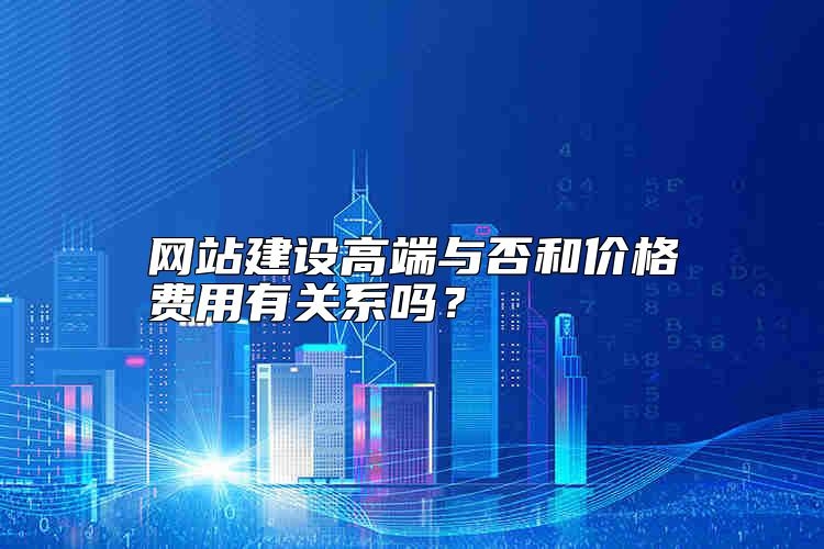 网站建设高端与否和价格费用有关系吗？