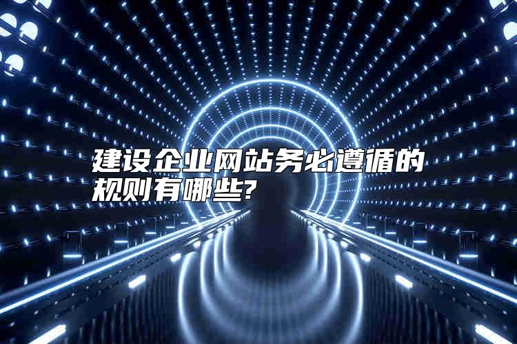 建设企业网站务必遵循的规则有哪些?