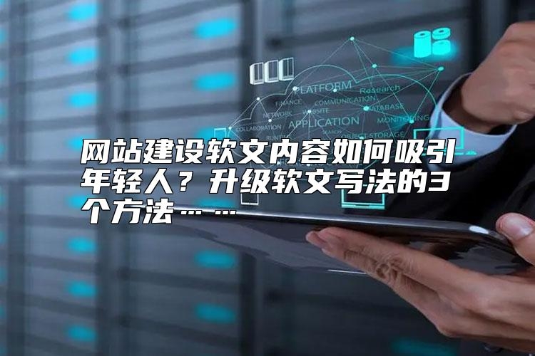 网站建设软文内容如何吸引年轻人？升级软文写法的3个方法……