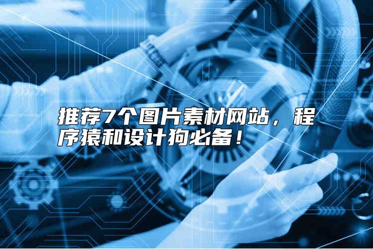 推荐7个图片素材网站，程序猿和设计狗必备，哪家好？