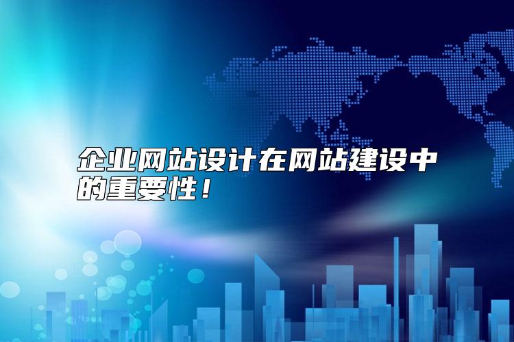 企业网站设计在网站建设中的重要性！