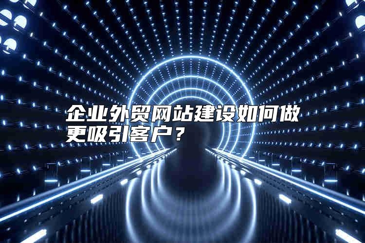 企业外贸网站建设如何做更吸引客户？