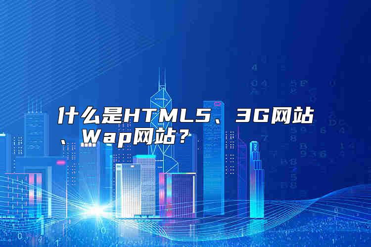 什么是HTML5、3G网站、Wap网站？