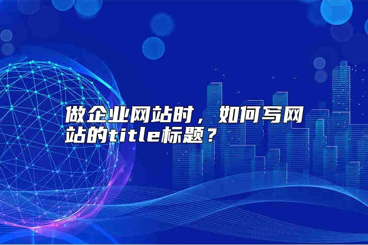 做企业网站时，如何写网站的title标题？