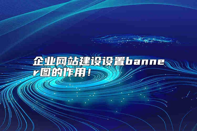 企业网站建设设置banner图的作用是什么？