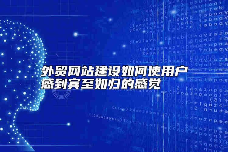 外贸网站建设如何使用户感到宾至如归的感觉