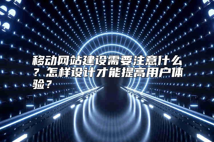 移动网站建设需要注意什么？怎样设计才能提高用户体验？