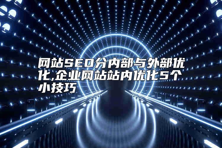 网站SEO分内部与外部优化,企业网站站内优化5个小技巧哪家好？