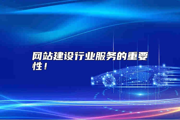 网站建设行业服务的重要性，靠谱吗？