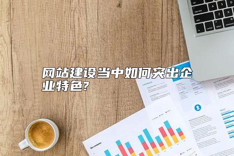网站建设当中如何突出企业特色?