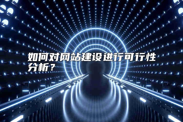 如何对网站建设进行可行性分析？