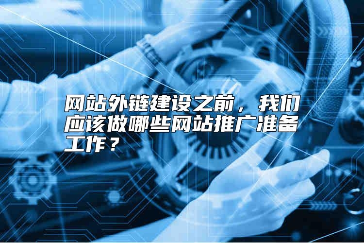 网站外链建设之前，我们应该做哪些网站推广准备工作？