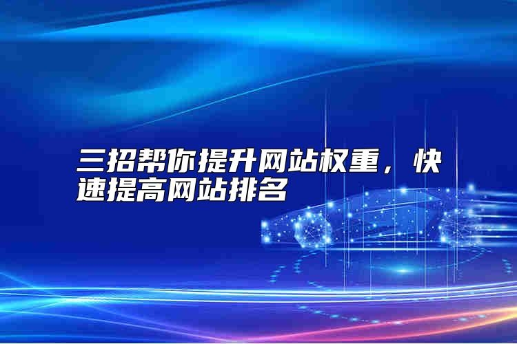 三招帮你提升网站权重，快速提高网站排名靠谱吗？