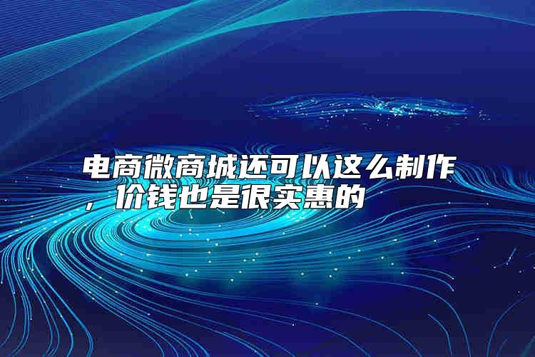 电商微商城还可以这么制作，价钱也是很实惠的，靠谱吗？