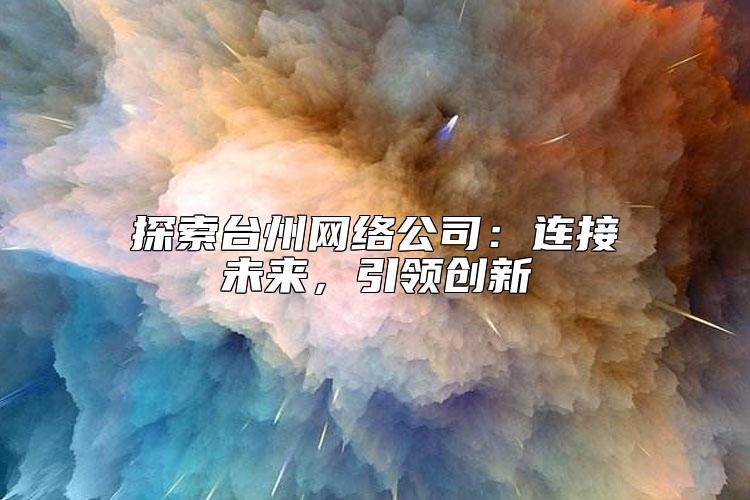 探索台州网络公司：连接未来，引领创新