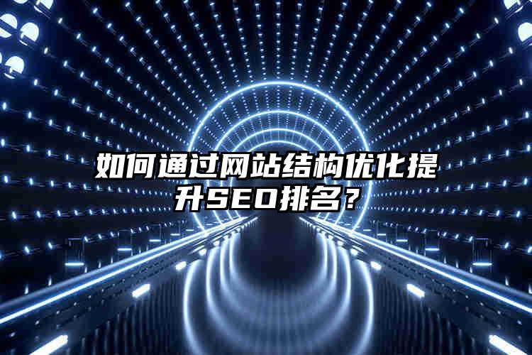 如何通过网站结构优化提升SEO排名?