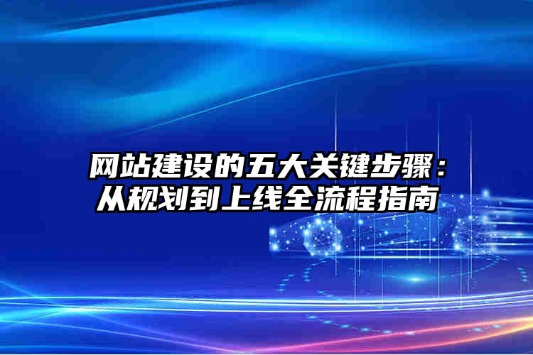 网站建设的五大关键步骤：从规划到上线全流程指南靠谱吗？