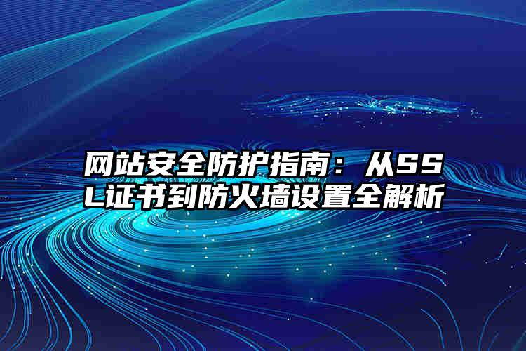 网站安全防护指南：从SSL证书到防火墙设置全解析